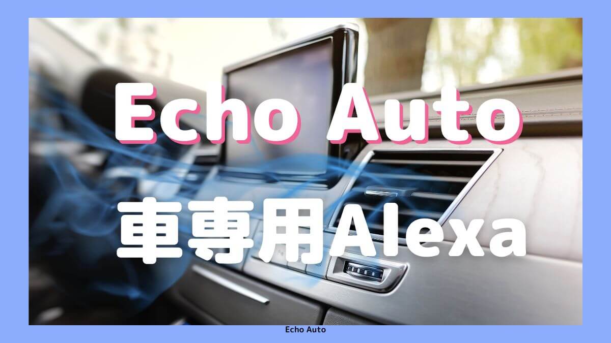 Alexa（アレクサ）車にEcho Auto (エコーオート) が便利？こんな人におすすめ！