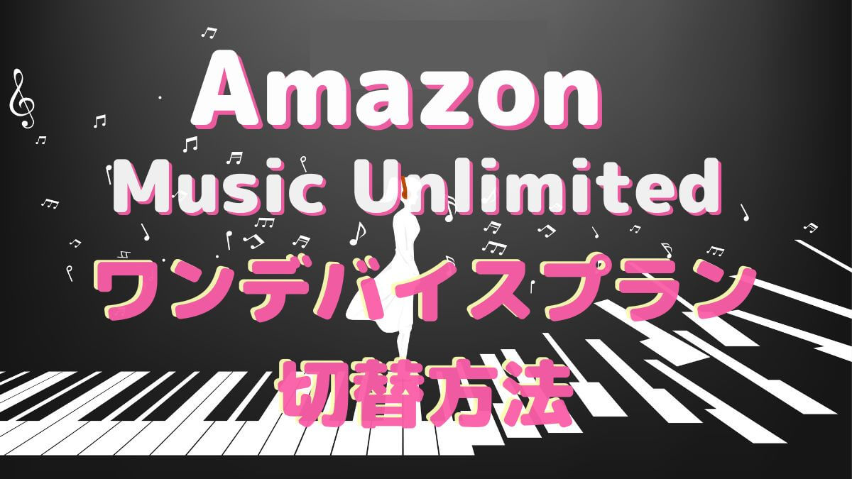 Amazon Music Unlimited ワンデバイスプラン切替方法｜月額料金をお得に！