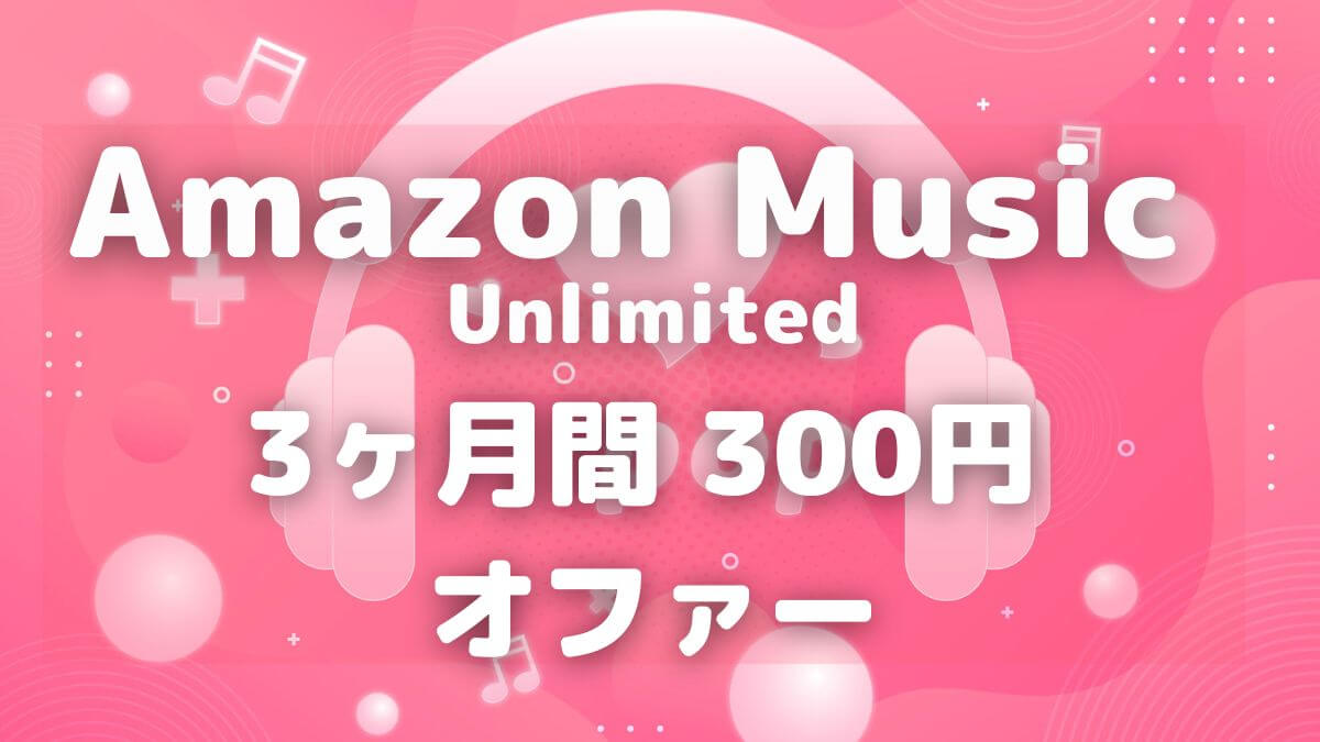 再登録限定3か月月額300円オファー出現！Amazon Music Unlimited
