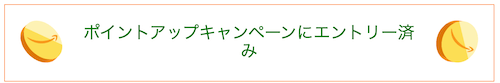ポイントアップキャンペーンにエントリー済み