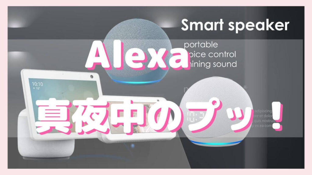 Alexa(アレクサ)が夜中に「ぷっ」と鳴る！ドキッとするのでどうしたらいい？